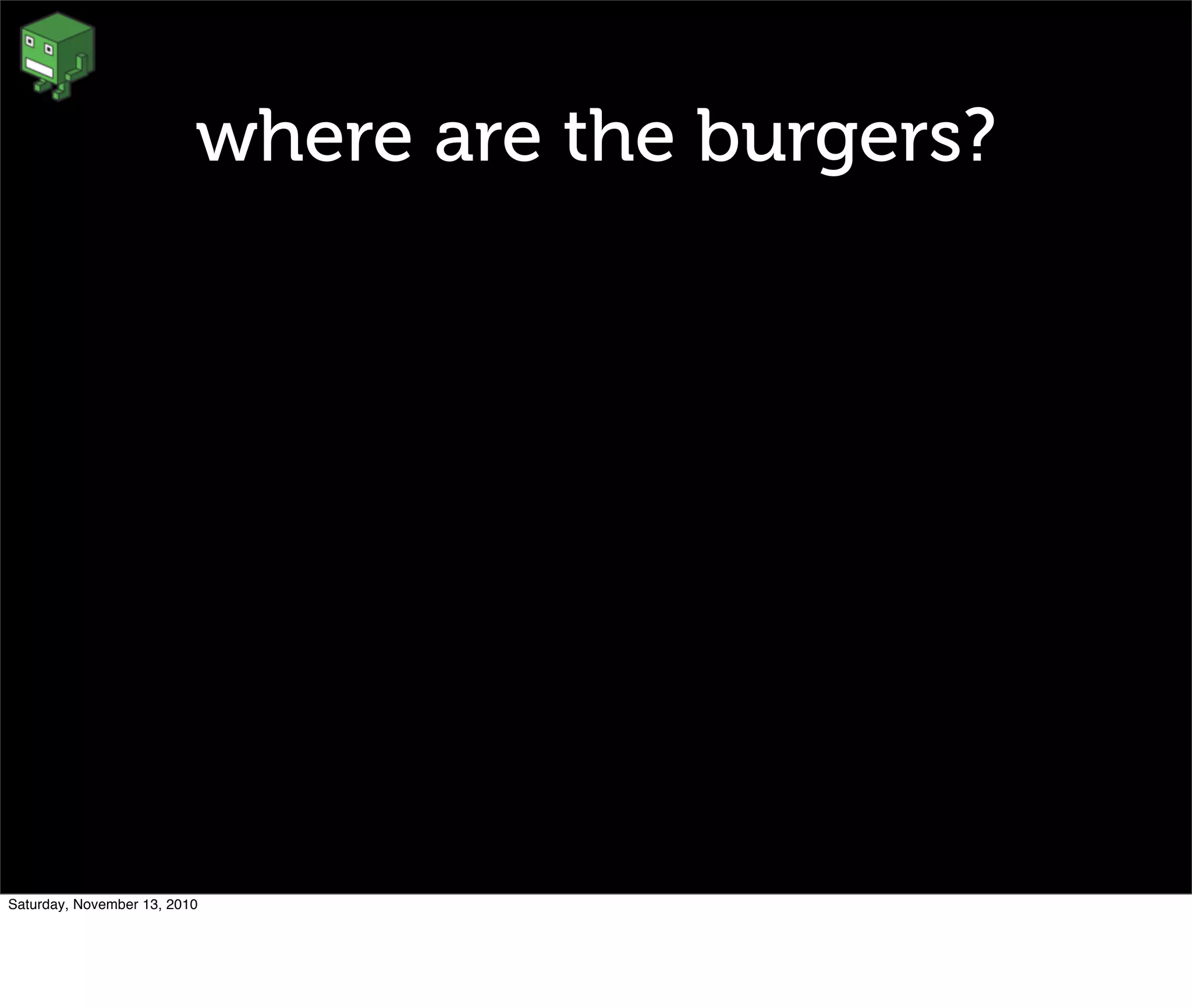 where are the burgers?
Saturday, November 13, 2010
 