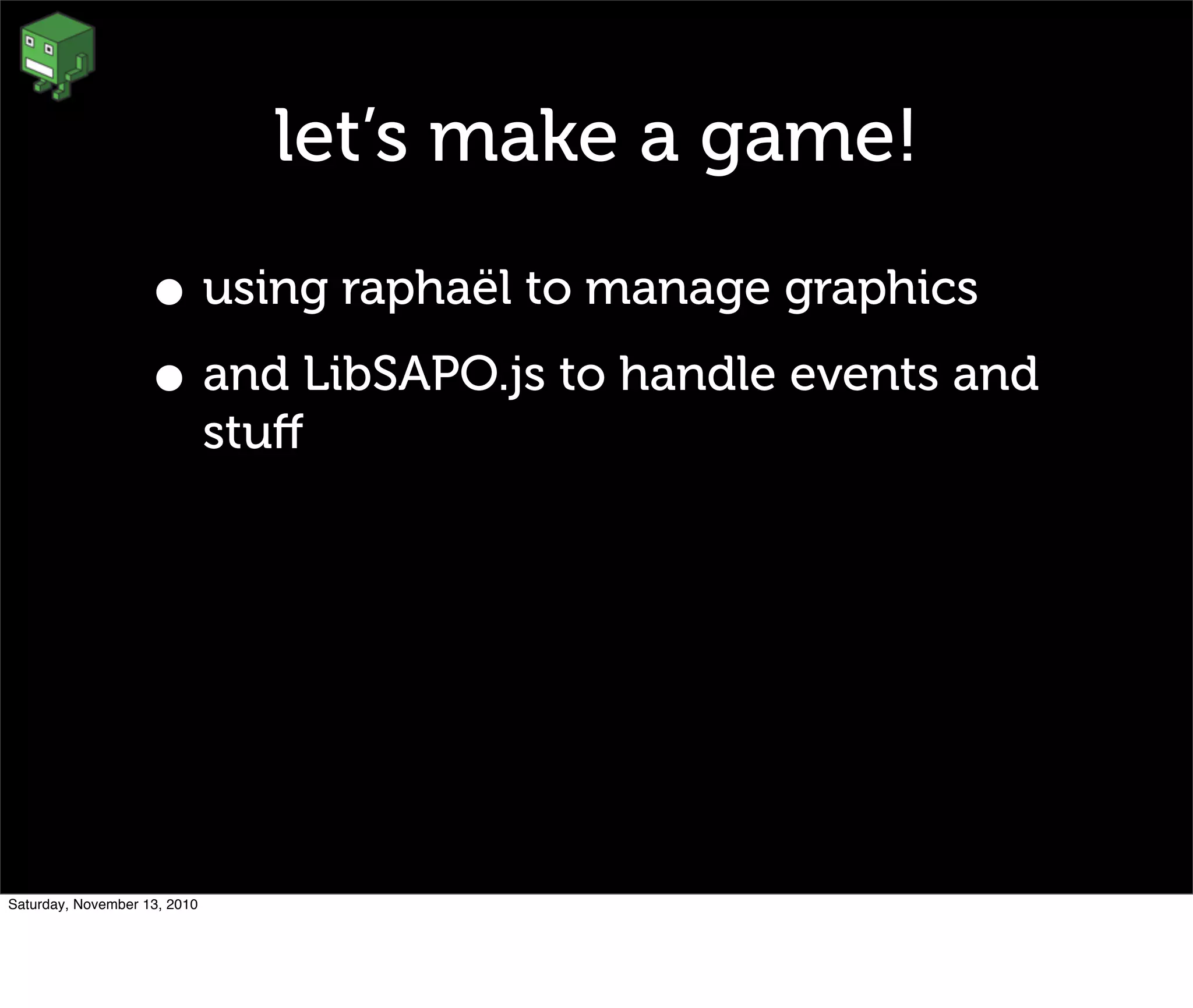 let’s make a game!
• using raphaël to manage graphics
• and LibSAPO.js to handle events and
stuﬀ
Saturday, November 13, 2010
 
