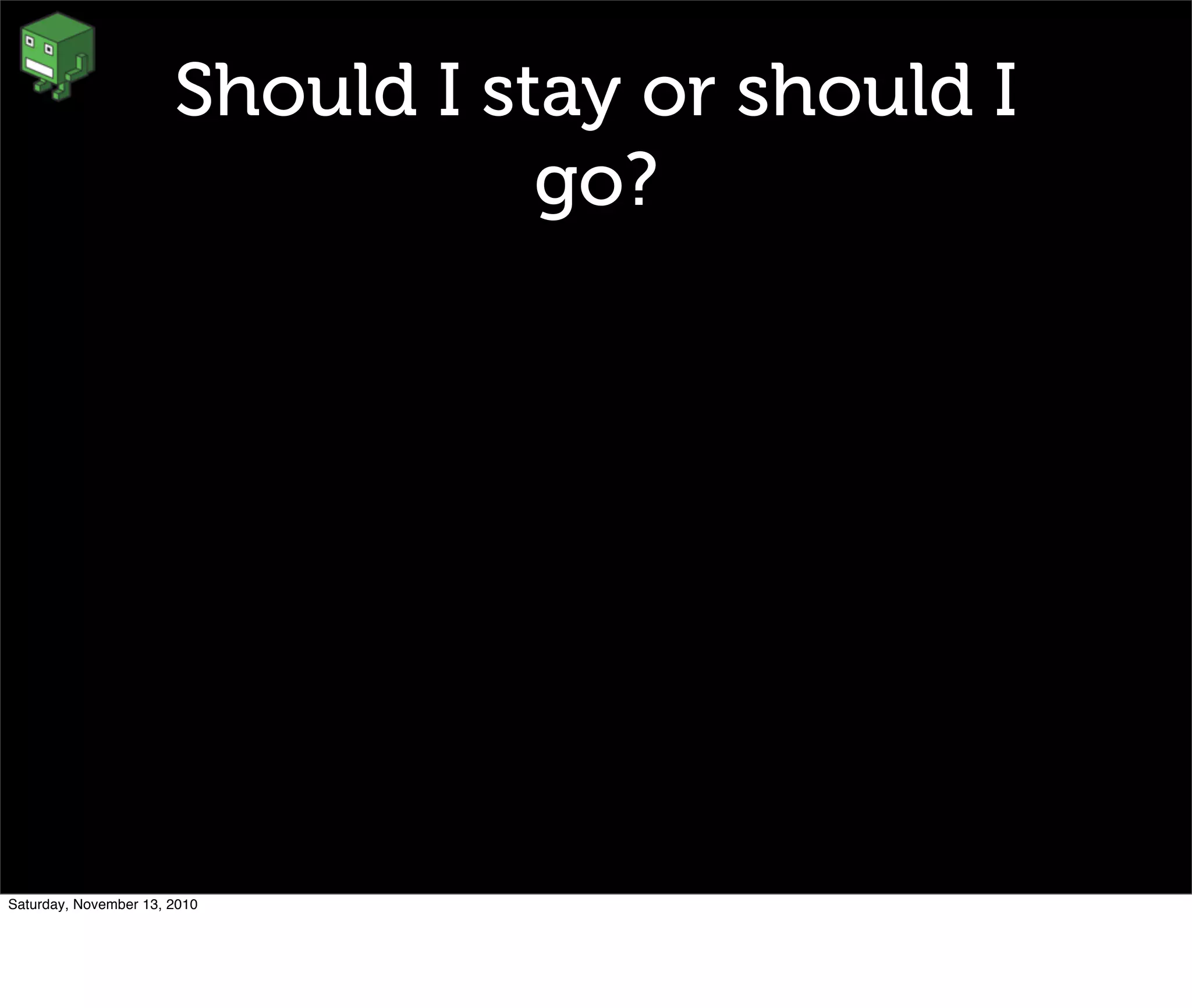 Should I stay or should I
go?
Saturday, November 13, 2010
 