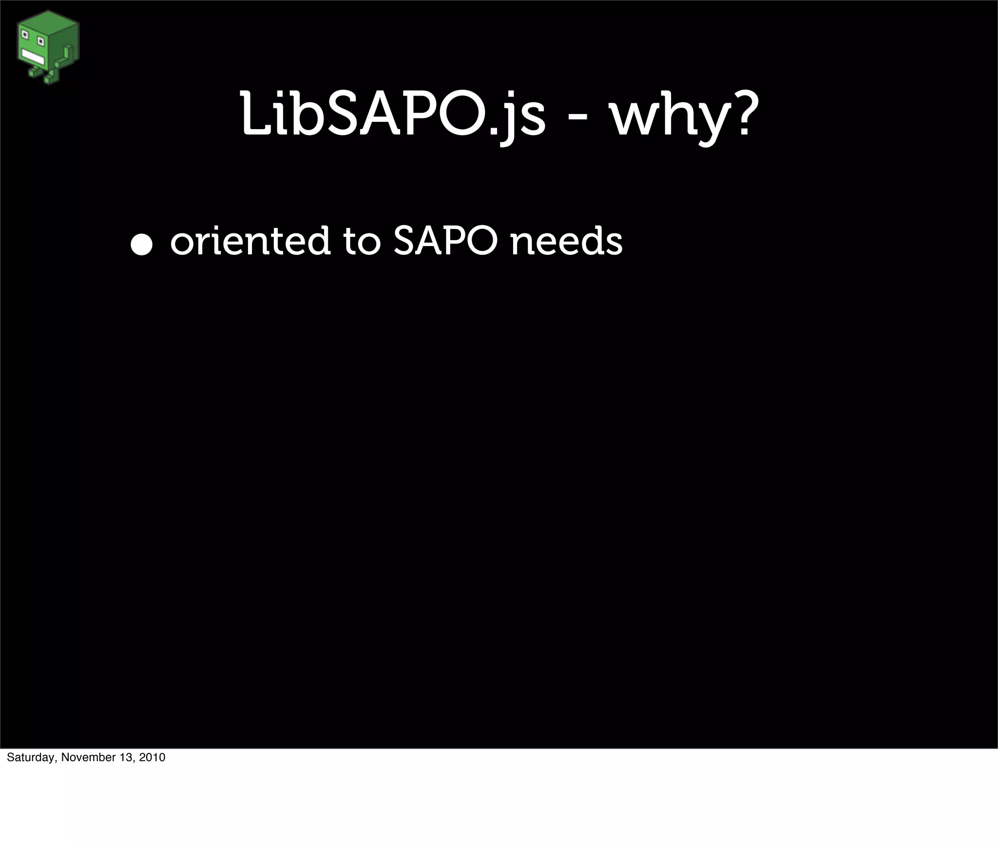 LibSAPO.js - why?
• oriented to SAPO needs
Saturday, November 13, 2010
 