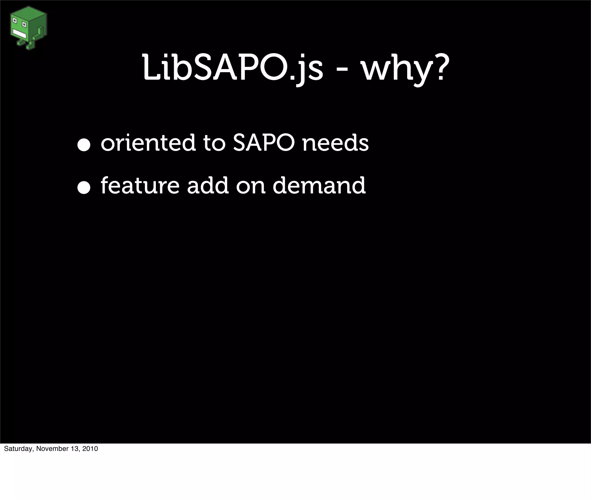 LibSAPO.js - why?
• oriented to SAPO needs
• feature add on demand
Saturday, November 13, 2010
 