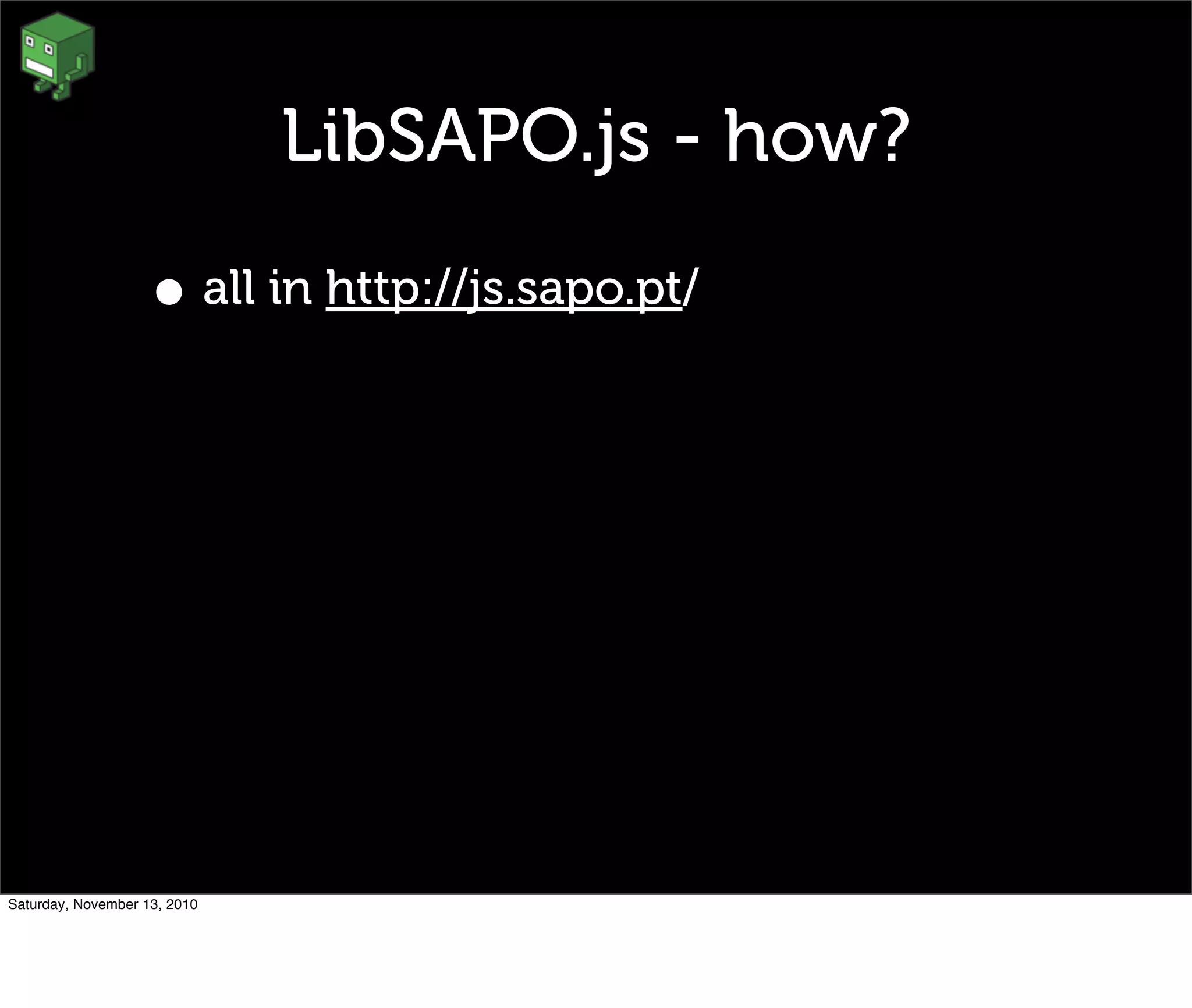 LibSAPO.js - how?
• all in http://js.sapo.pt/
Saturday, November 13, 2010
 