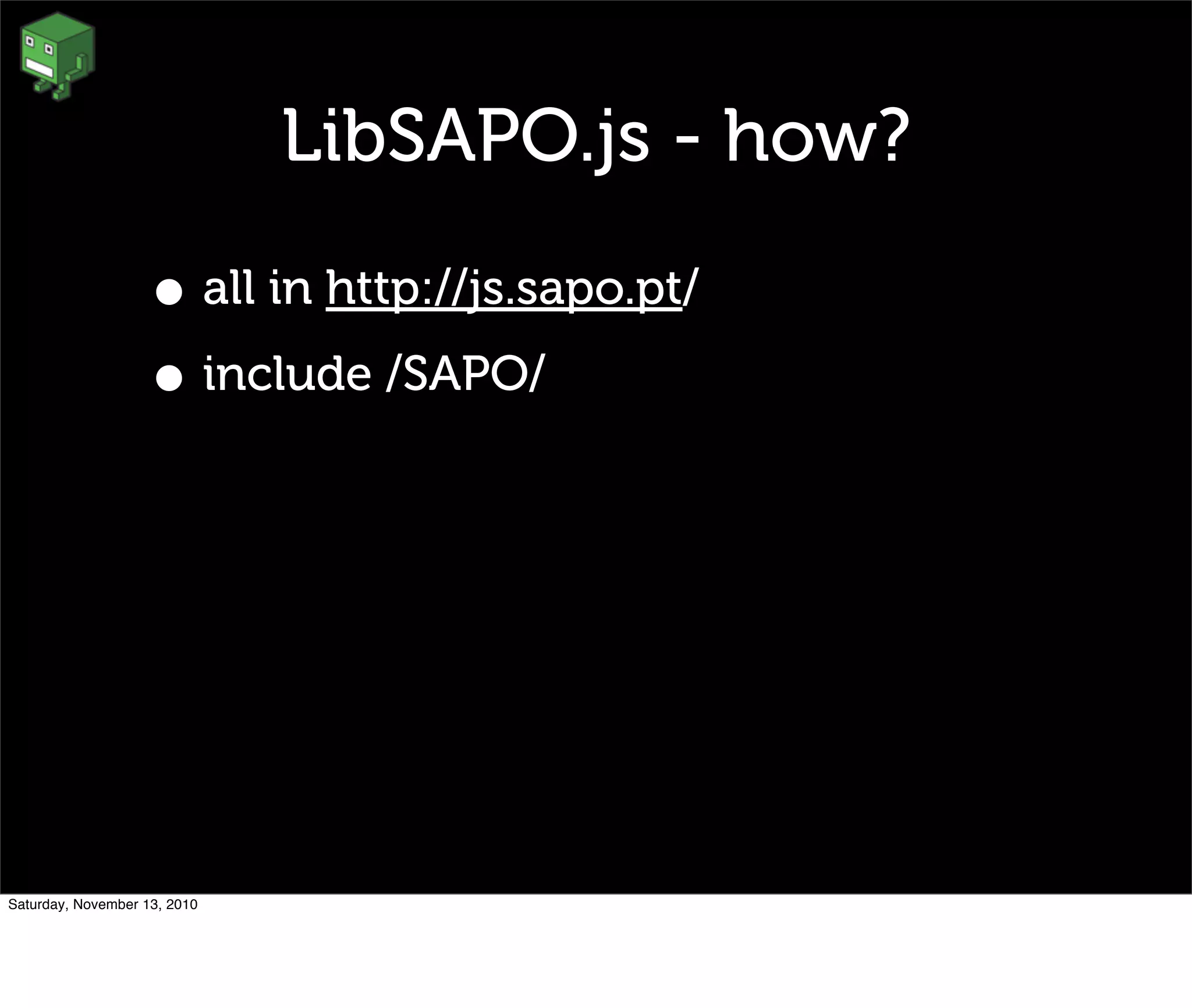 LibSAPO.js - how?
• all in http://js.sapo.pt/
• include /SAPO/
Saturday, November 13, 2010
 
