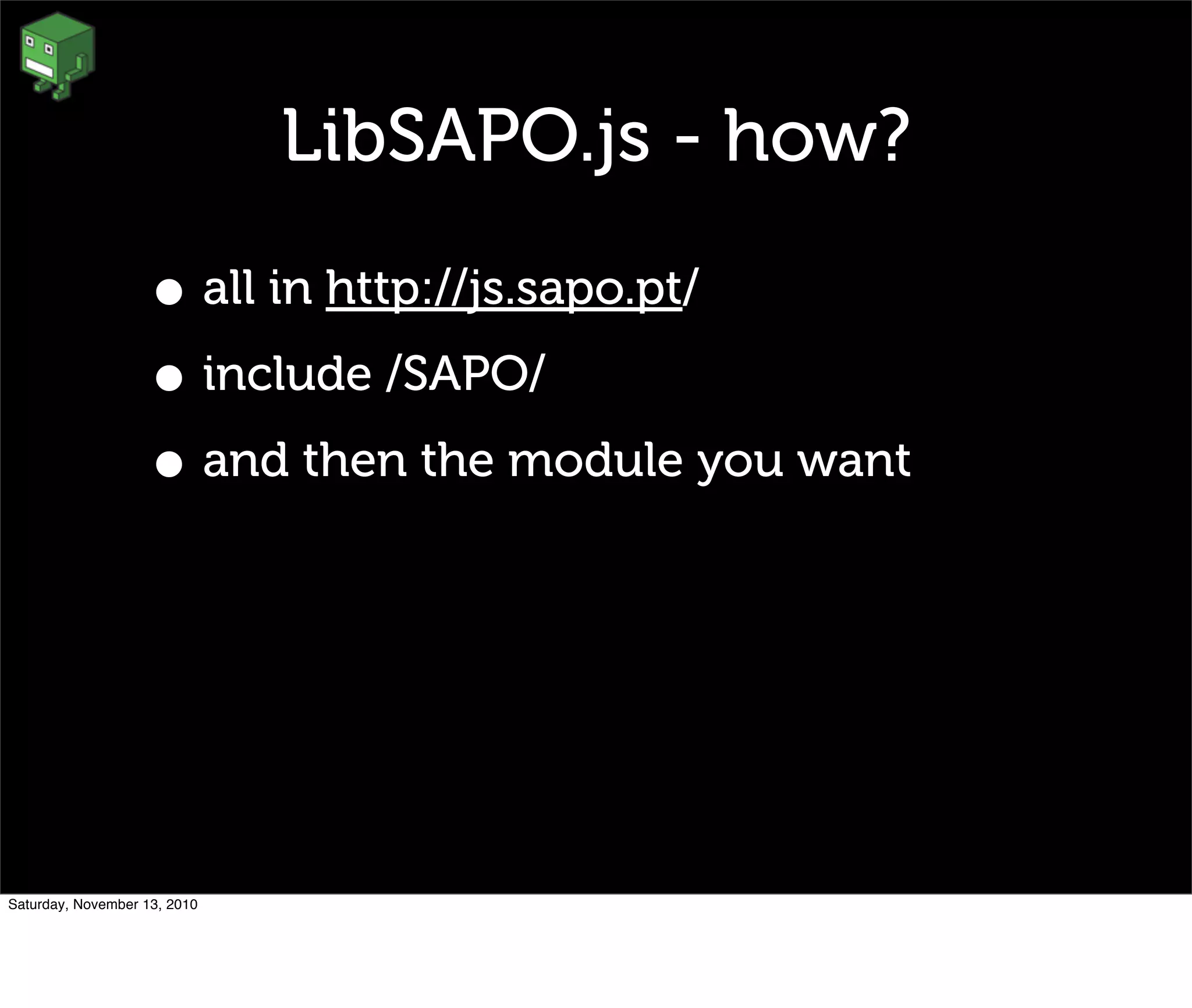 LibSAPO.js - how?
• all in http://js.sapo.pt/
• include /SAPO/
• and then the module you want
Saturday, November 13, 2010
 