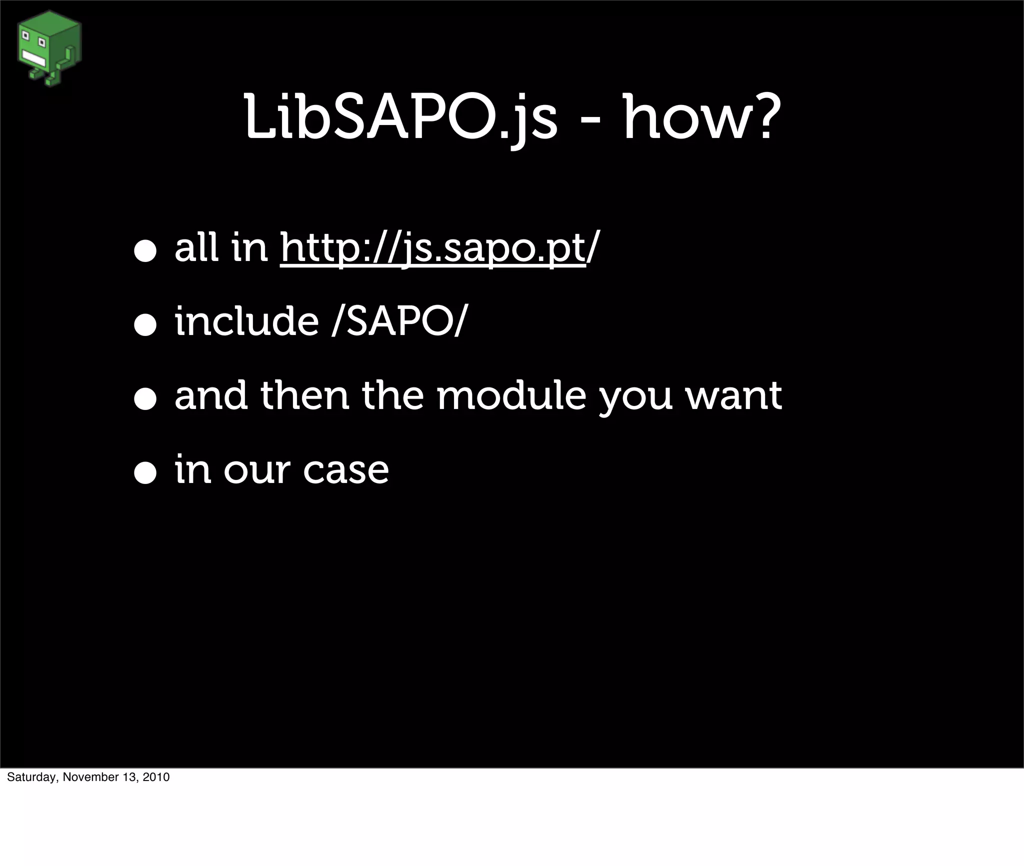 LibSAPO.js - how?
• all in http://js.sapo.pt/
• include /SAPO/
• and then the module you want
• in our case
Saturday, November 13, 2010
 