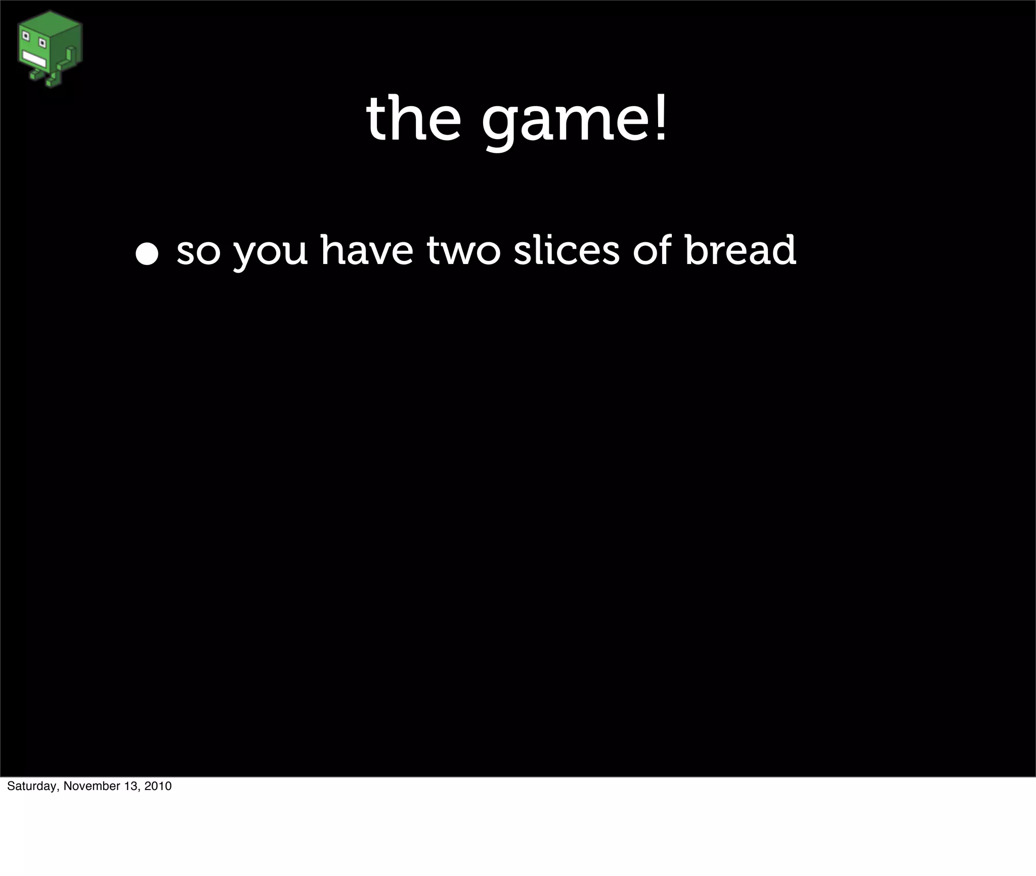 the game!
• so you have two slices of bread
Saturday, November 13, 2010
 