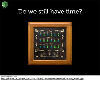 Do we still have time?
Saturday, November 13, 2010
http://home.btconnect.com/brettoliver1/images/Masterclock/binary_clock.jpg
 