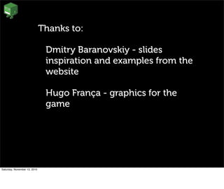 • Thanks to:
• Dmitry Baranovskiy - slides
inspiration and examples from the
website
• Hugo França - graphics for the
game
Saturday, November 13, 2010
 