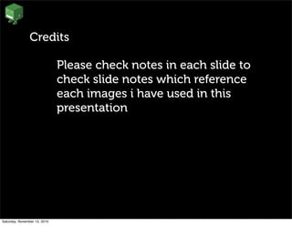Credits
Please check notes in each slide to
check slide notes which reference
each images i have used in this
presentation
Saturday, November 13, 2010
 