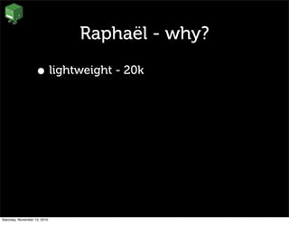 Raphaël - why?
• lightweight - 20k
Saturday, November 13, 2010
 