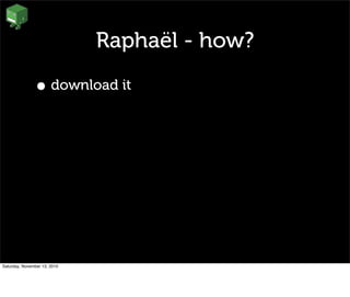 Raphaël - how?
• download it
Saturday, November 13, 2010
 