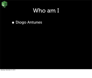 Who am I
• Diogo Antunes
Saturday, November 13, 2010
 