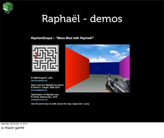 Raphaël - demos
Saturday, November 13, 2010
a maze game
 