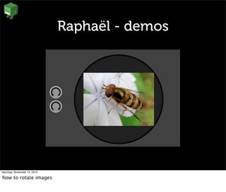 Raphaël - demos
Saturday, November 13, 2010
how to rotate images
 