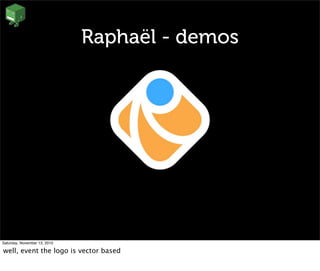 Raphaël - demos
Saturday, November 13, 2010
well, event the logo is vector based
 