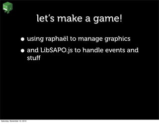let’s make a game!
• using raphaël to manage graphics
• and LibSAPO.js to handle events and
stuﬀ
Saturday, November 13, 2010
 