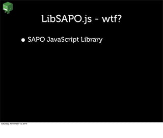 LibSAPO.js - wtf?
• SAPO JavaScript Library
Saturday, November 13, 2010
 