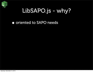 LibSAPO.js - why?
• oriented to SAPO needs
Saturday, November 13, 2010
 