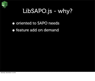 LibSAPO.js - why?
• oriented to SAPO needs
• feature add on demand
Saturday, November 13, 2010
 