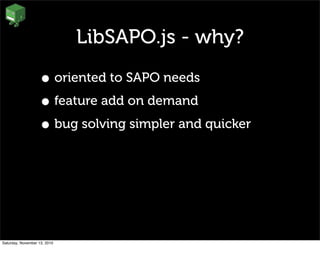 LibSAPO.js - why?
• oriented to SAPO needs
• feature add on demand
• bug solving simpler and quicker
Saturday, November 13, 2010
 