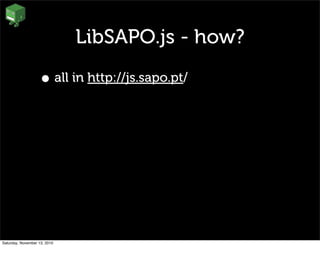 LibSAPO.js - how?
• all in http://js.sapo.pt/
Saturday, November 13, 2010
 