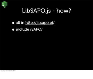 LibSAPO.js - how?
• all in http://js.sapo.pt/
• include /SAPO/
Saturday, November 13, 2010
 
