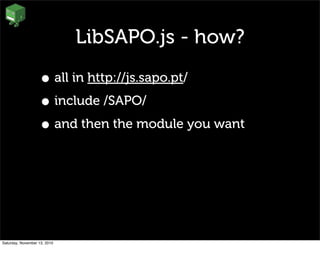 LibSAPO.js - how?
• all in http://js.sapo.pt/
• include /SAPO/
• and then the module you want
Saturday, November 13, 2010
 
