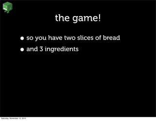 the game!
• so you have two slices of bread
• and 3 ingredients
Saturday, November 13, 2010
 