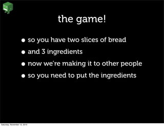 the game!
• so you have two slices of bread
• and 3 ingredients
• now we’re making it to other people
• so you need to put the ingredients
Saturday, November 13, 2010
 