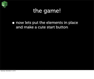the game!
• now lets put the elements in place
and make a cute start button
Saturday, November 13, 2010
 