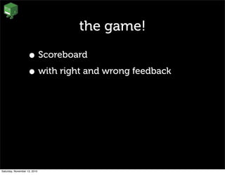 the game!
• Scoreboard
• with right and wrong feedback
Saturday, November 13, 2010
 