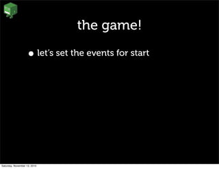 the game!
• let’s set the events for start
Saturday, November 13, 2010
 