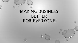 MAKING BUSINESS
BETTER
FOR EVERYONE
 