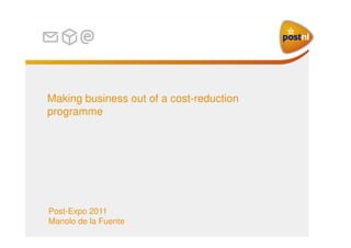 Making business out of a cost-reduction
programme

Post-Expo 2011
Manolo de la Fuente

 