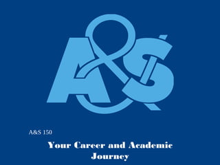 A&S 150

Your Career and Academic
Journey

 