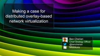 Making a case for
distributed overlay-based
  network virtualization



                            Ben Cherian
                            Chief Strategy Officer
                            @bencherian
                            Midokura
 