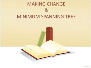 MAKING CHANGE
          &
MINIMUM SPANNING TREE
 