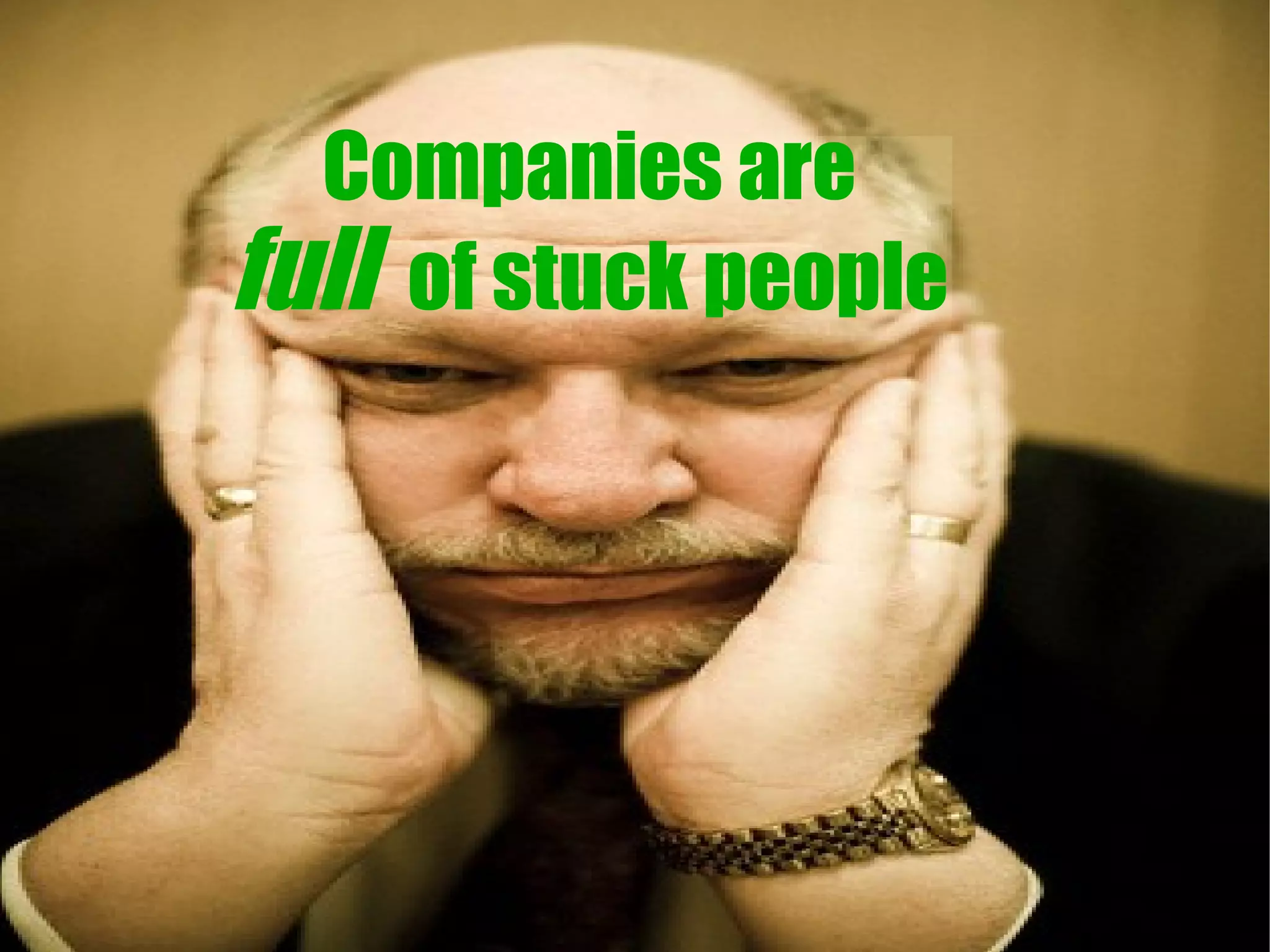 Companies are
full of stuck people
 