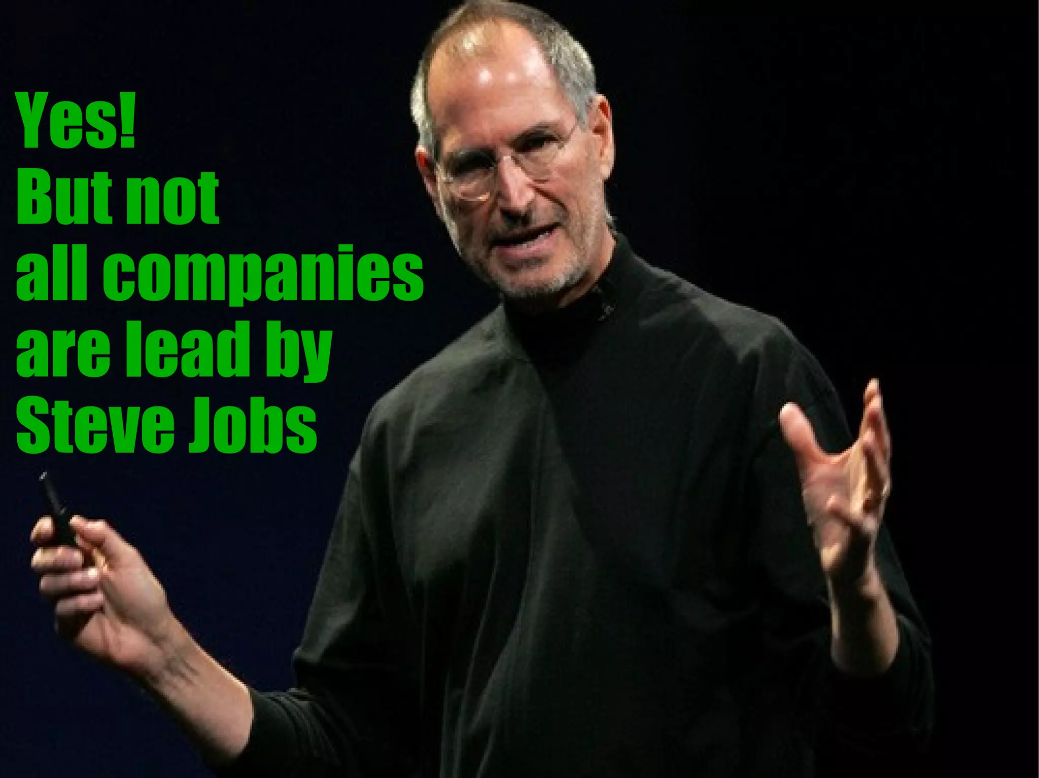 Yes!
But not
all companies
are lead by
Steve Jobs
 