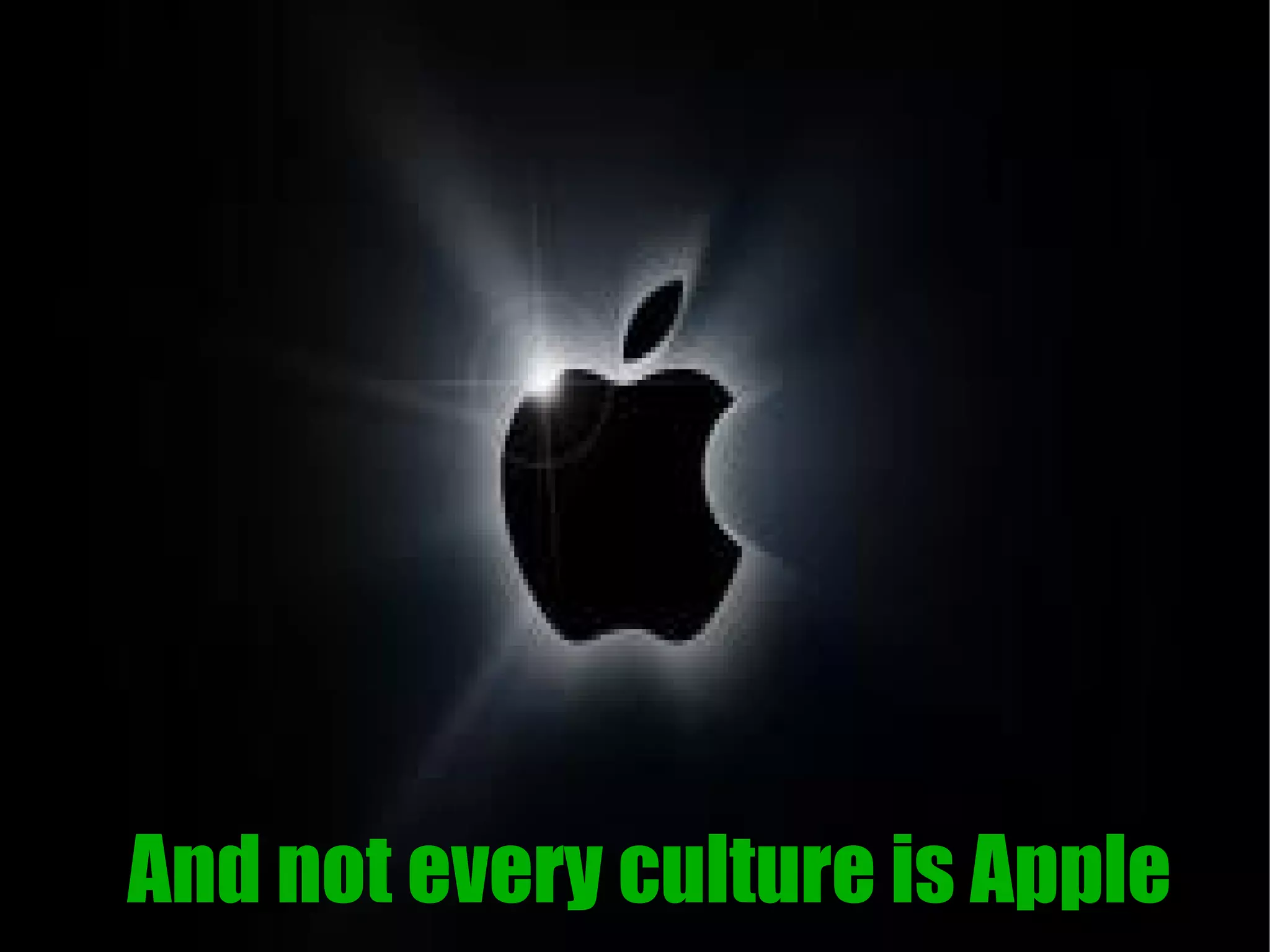 And not every culture is Apple
 