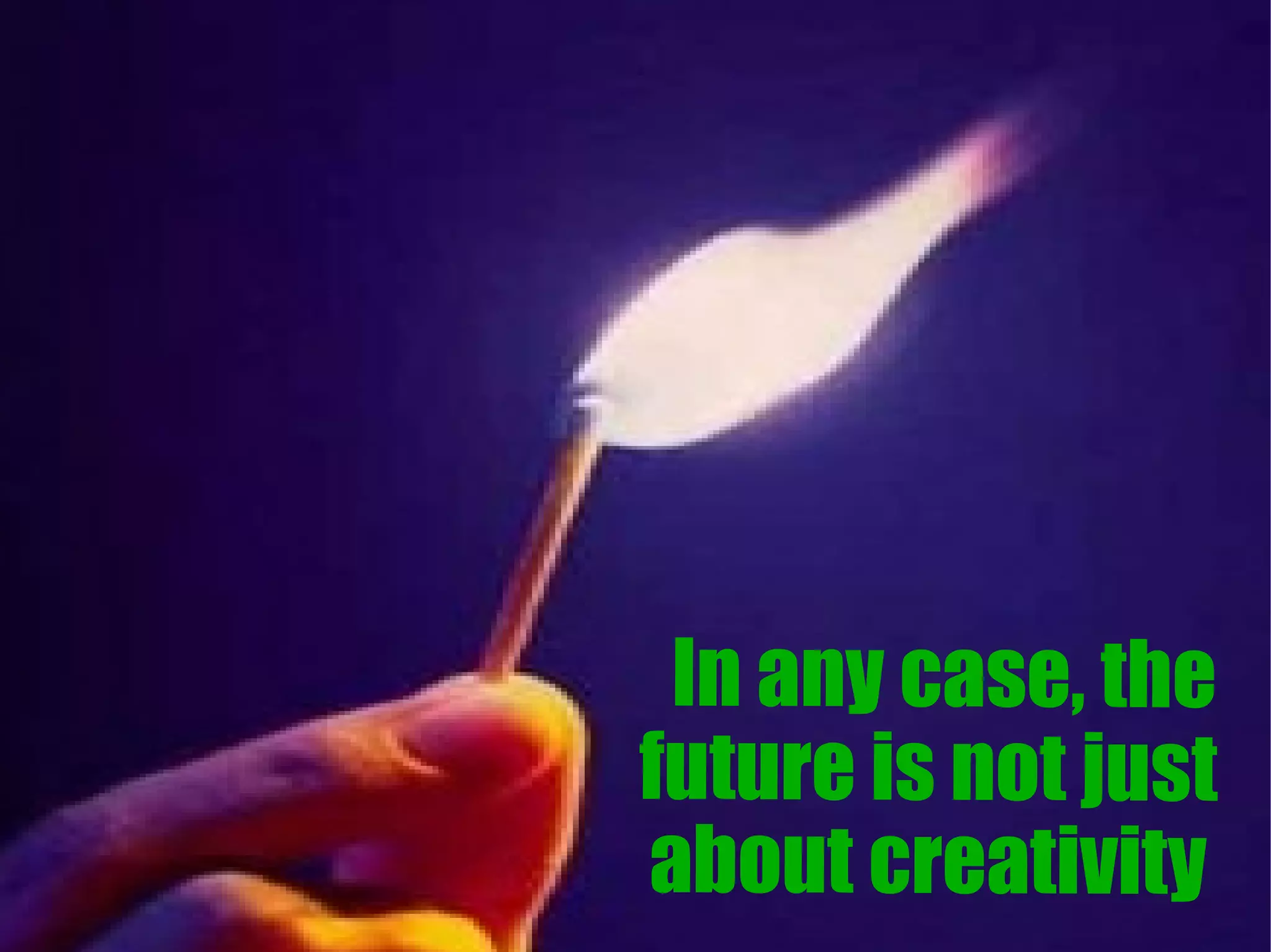 In any case, the
future is not just
about creativity
 
