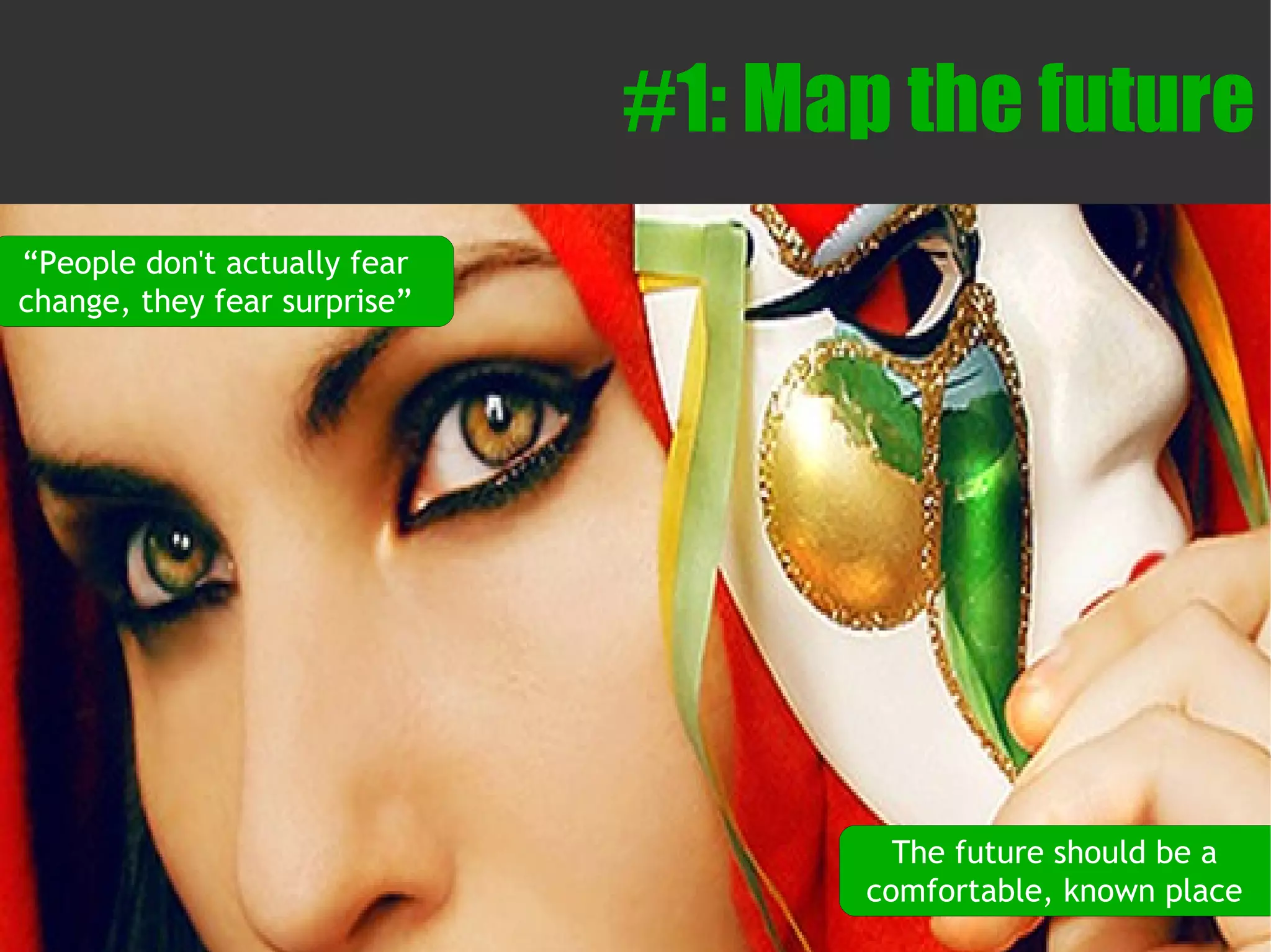 #1: Map the future
“People don't actually fear
change, they fear surprise”




                                      The future should be a
                                    comfortable, known place
 