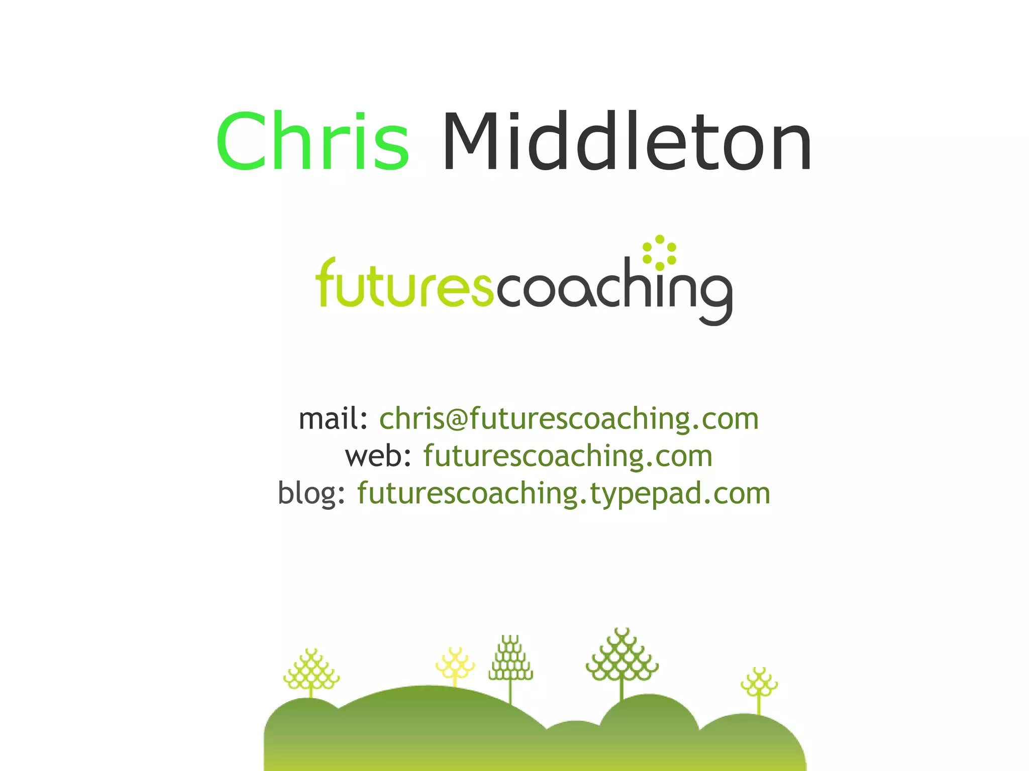 Chris Middleton


  mail: chris@futurescoaching.com
      web: futurescoaching.com
 blog: futurescoaching.typepad.com
 