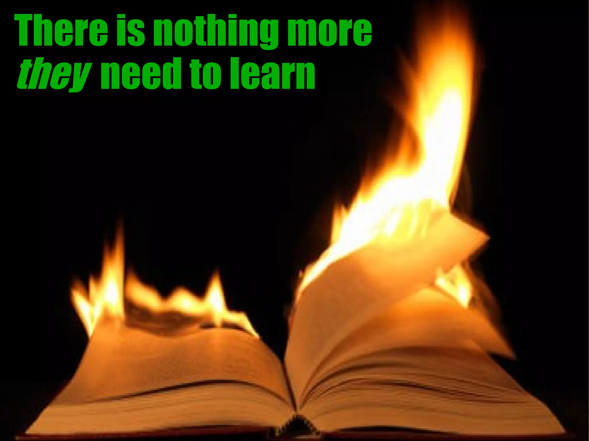 There is nothing more
they need to learn
 