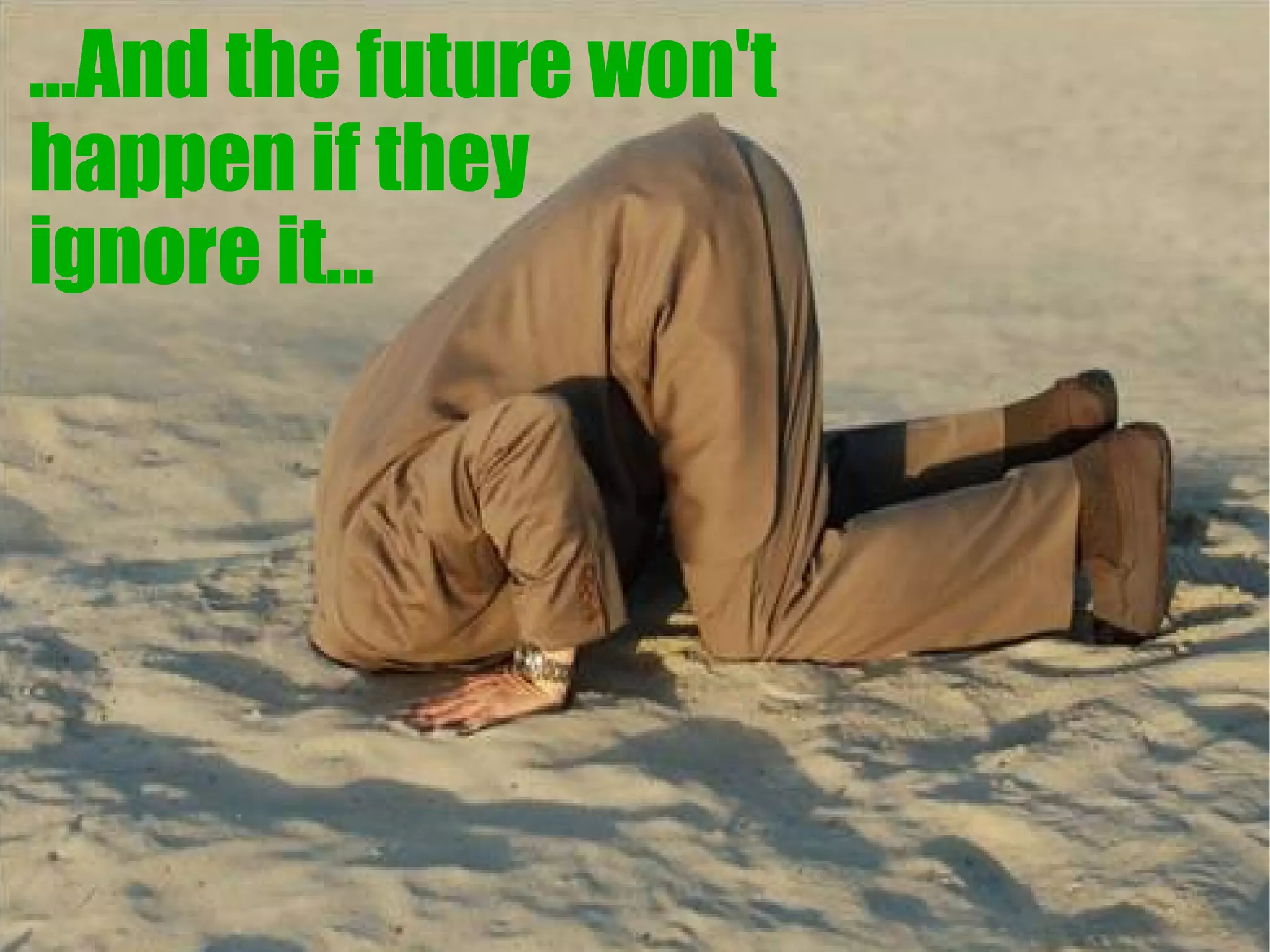 ...And the future won't
happen if they
ignore it...
 
