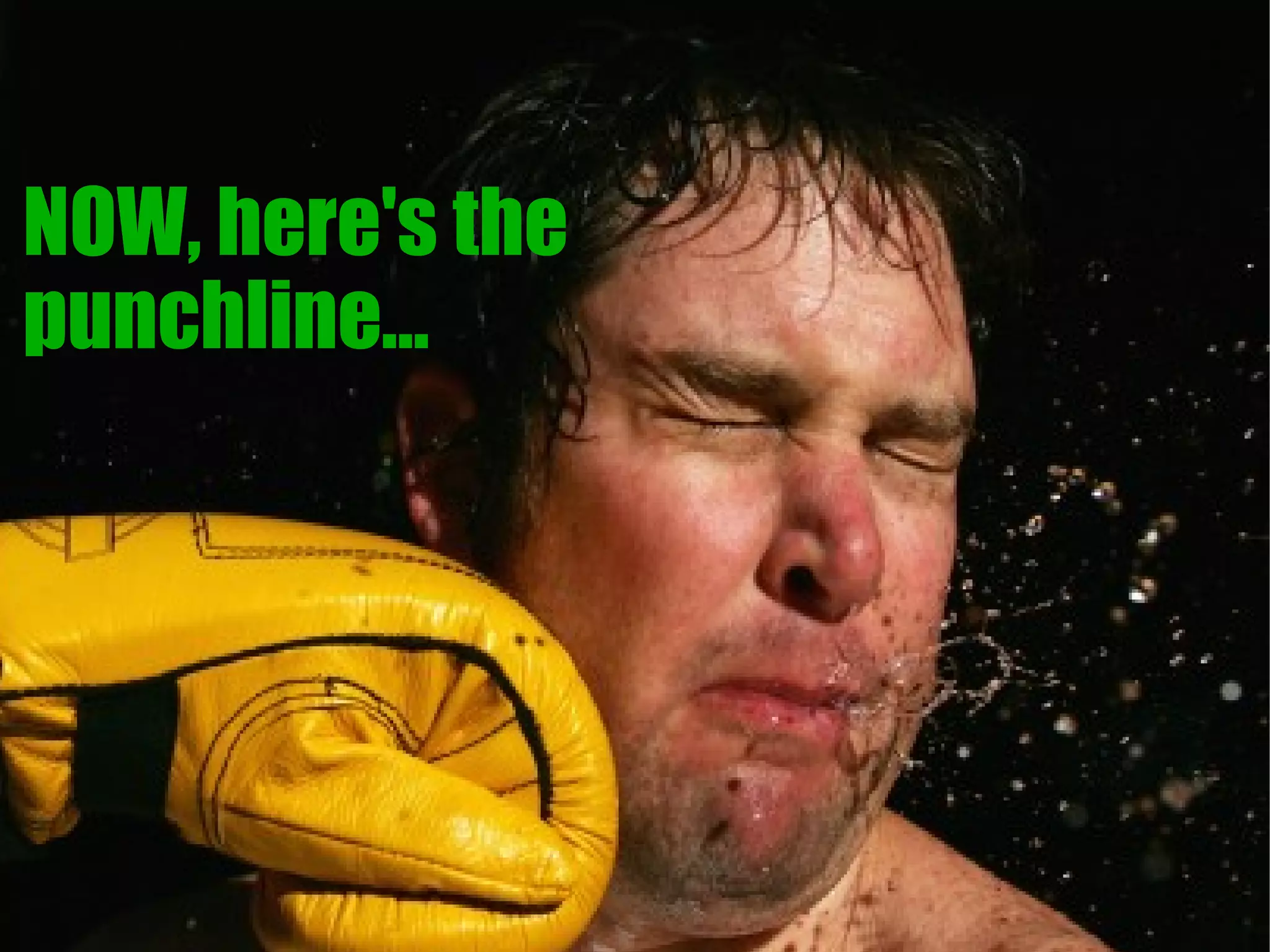 NOW, here's the
punchline...
 