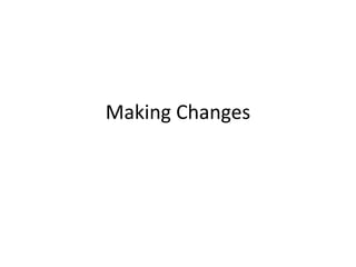 Making Changes
 