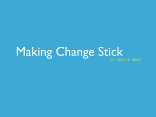 Making Change Stick
                in thirty days
 
