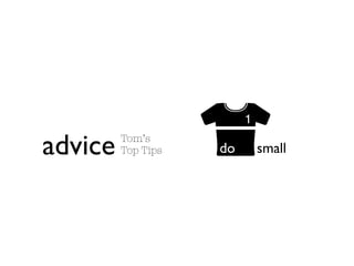 1

advice   Tom’s
         Top Tips   do       small
 