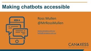 Making chatbots accessible
Ross Mullen
@MrRossMullen
www.canaxess.com.au
hello@canaxess.com.au
 
